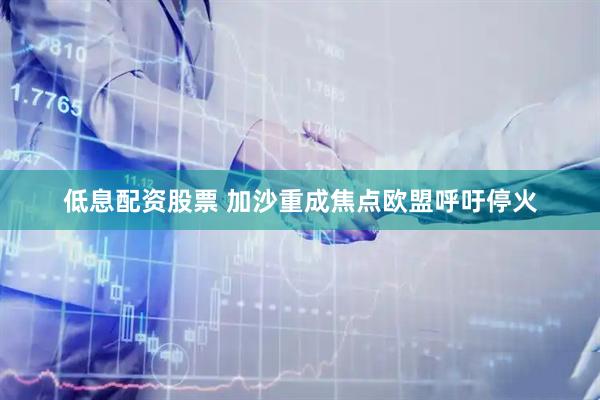低息配资股票 加沙重成焦点　欧盟呼吁停火