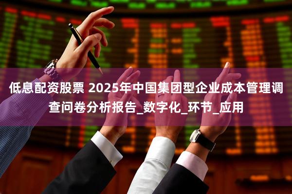 低息配资股票 2025年中国集团型企业成本管理调查问卷分析报告_数字化_环节_应用