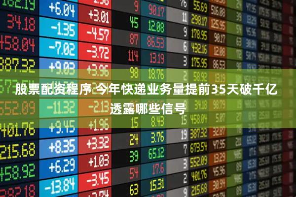 股票配资程序 今年快递业务量提前35天破千亿 透露哪些信号