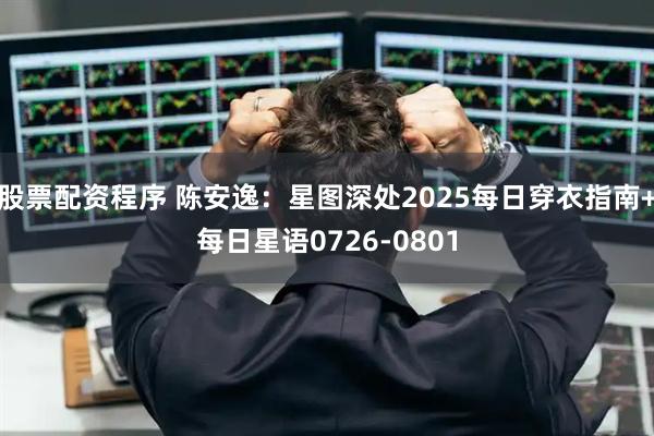 股票配资程序 陈安逸：星图深处2025每日穿衣指南+每日星语0726-0801