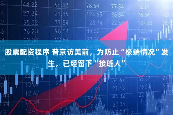 股票配资程序 普京访美前，为防止“极端情况”发生，已经留下“接班人”
